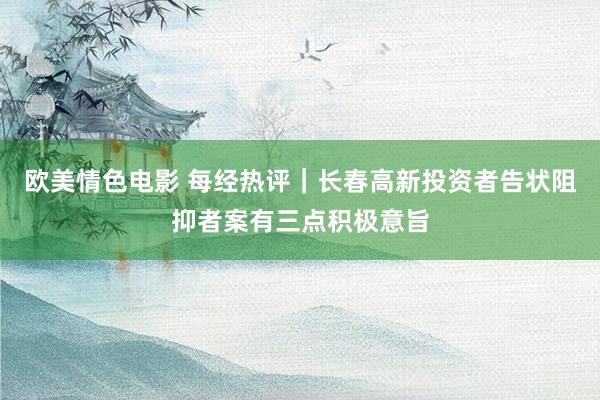 欧美情色电影 每经热评｜长春高新投资者告状阻抑者案有三点积极意旨