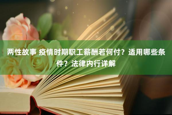 两性故事 疫情时期职工薪酬若何付？适用哪些条件？法律内行详解